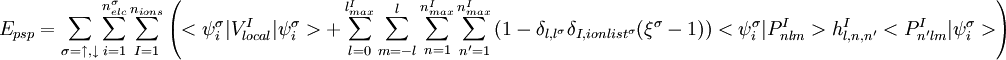 E_{psp}= \sum_{\sigma=\uparrow,\downarrow} \sum_{i=1}^{n_{elc}^\sigma} \sum_{I=1}^{n_{ions}} \left( <\psi_i^\sigma|V_{local}^{I}|\psi_i^\sigma>  + \sum_{l=0}^{l_{max}^I} \sum_{m=-l}^{l} \sum_{n=1}^{n_{max}^I} \sum_{n'=1}^{n_{max}^I}  \left(1-\delta_{l,l^\sigma} \delta_{I,ionlist^\sigma}(\xi^\sigma-1)\right) <\psi_i^\sigma|P_{nlm}^I> h_{l,n,n'}^I <P_{n'lm}^{I}|\psi_i^\sigma> \right)