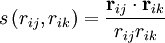 s\left(r_{ij},r_{ik}\right) = \frac{\bold{r}_{ij}\cdot\bold{r}_{ik}}{r_{ij}r_{ik}}