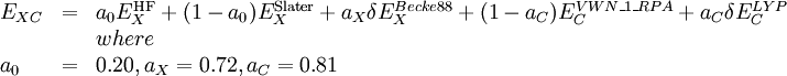 
\begin{array}{lcl}
  E_{XC} & = & a_0 E^{\rm HF}_X + (1-a_0) E^{\rm Slater}_{X} + a_X\delta E_{X}^{Becke88} + (1-a_C)E_{C}^{VWN\_1\_RPA}  +  a_C\delta E_{C}^{LYP} \\
  & & where \\
  a_0 & = & 0.20, a_X = 0.72, a_C = 0.81  
\end{array}
