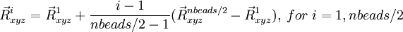  \vec{R}^i_{xyz} = \vec{R}^1_{xyz} + \frac{i-1}{nbeads/2-1} (\vec{R}^{nbeads/2}_{xyz}-\vec{R}^{1}_{xyz}), \; for \;  i=1,nbeads/2 