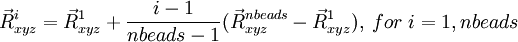  \vec{R}^i_{xyz} = \vec{R}^1_{xyz} + \frac{i-1}{nbeads-1} (\vec{R}^{nbeads}_{xyz}-\vec{R}^{1}_{xyz}), \; for \;  i=1,nbeads 