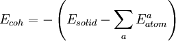 \begin{align} E_{coh}= -\left( E_{solid} - \sum_{a} E_{atom}^a  \right)  \end{align}