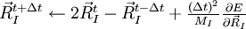 \begin{matrix}\vec{R}_I^{t+\Delta t} \leftarrow 2 \vec{R}_I^{t} - \vec{R}_I^{t-\Delta t} + \frac{(\Delta t)^2}{M_I} \frac{\partial E}{\partial \vec{R}_I}\end{matrix}